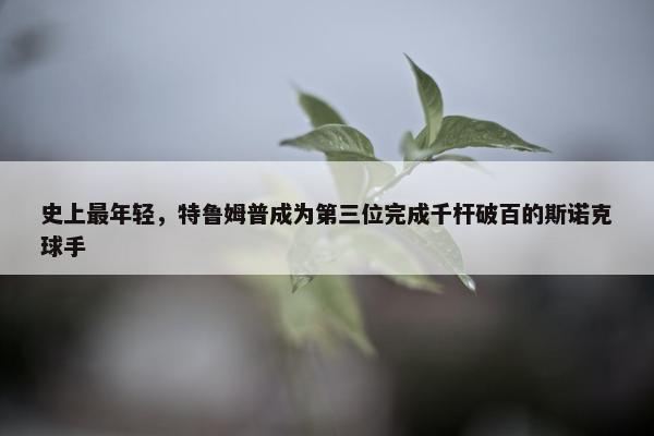 史上最年轻，特鲁姆普成为第三位完成千杆破百的斯诺克球手