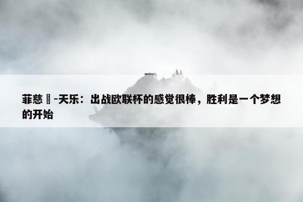 菲慈佔-天乐：出战欧联杯的感觉很棒，胜利是一个梦想的开始