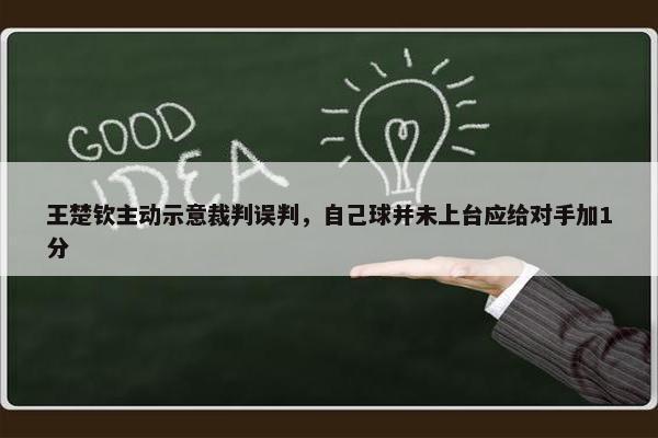 王楚钦主动示意裁判误判，自己球并未上台应给对手加1分