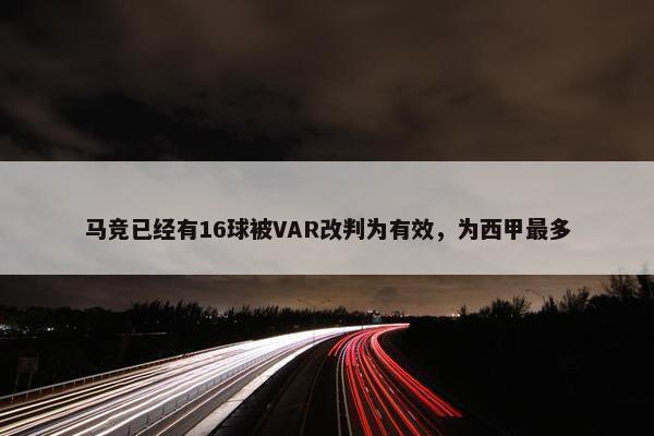 马竞已经有16球被VAR改判为有效，为西甲最多