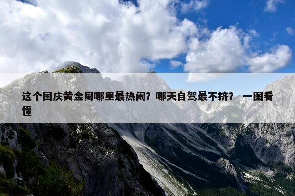 这个国庆黄金周哪里最热闹？哪天自驾最不挤？ 一图看懂