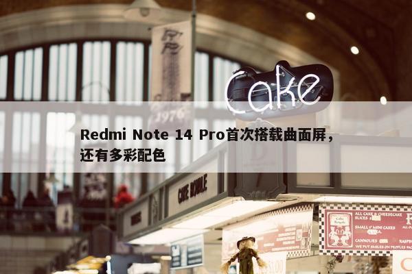 Redmi Note 14 Pro首次搭载曲面屏，还有多彩配色