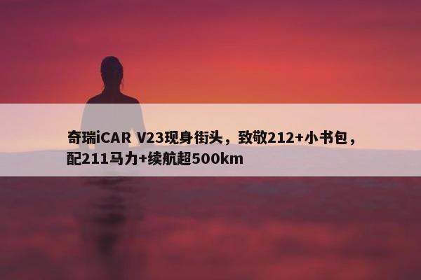 奇瑞iCAR V23现身街头，致敬212+小书包，配211马力+续航超500km