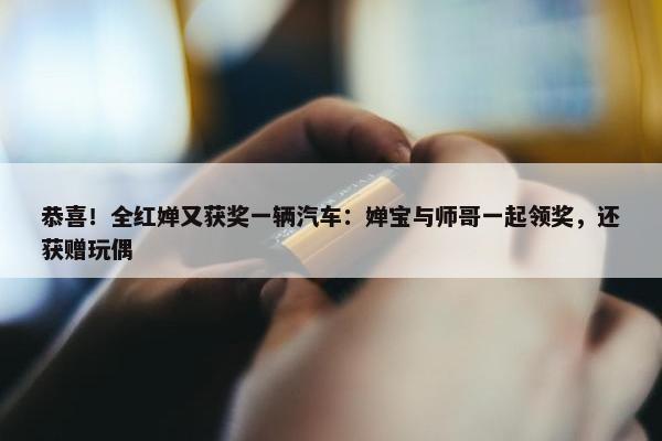 恭喜！全红婵又获奖一辆汽车：婵宝与师哥一起领奖，还获赠玩偶