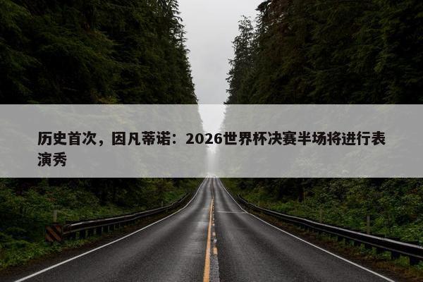 历史首次，因凡蒂诺：2026世界杯决赛半场将进行表演秀