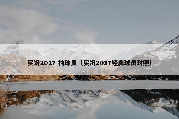 实况2017 抽球员（实况2017经典球员对照）