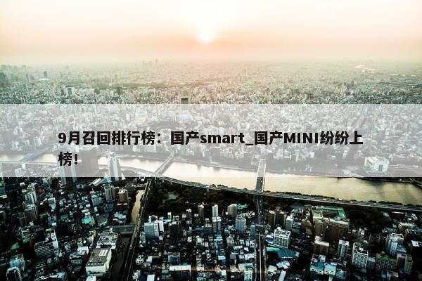 9月召回排行榜：国产smart_国产MINI纷纷上榜！