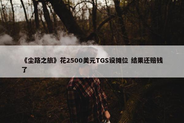 《尘路之旅》花2500美元TGS设摊位 结果还赔钱了