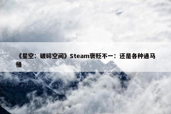 《星空：破碎空间》Steam褒贬不一：还是各种通马桶