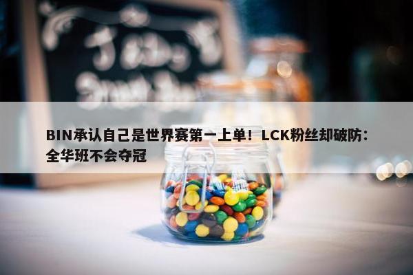 BIN承认自己是世界赛第一上单！LCK粉丝却破防：全华班不会夺冠