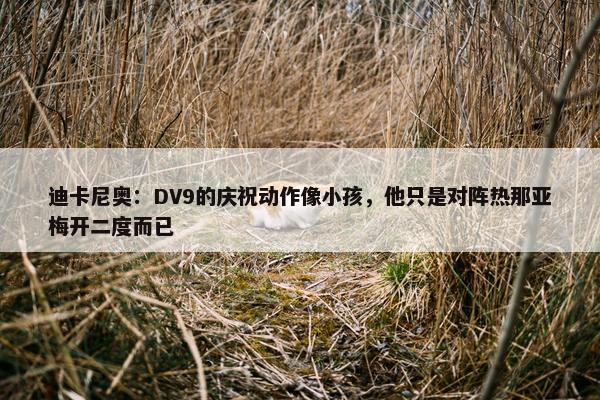 迪卡尼奥：DV9的庆祝动作像小孩，他只是对阵热那亚梅开二度而已