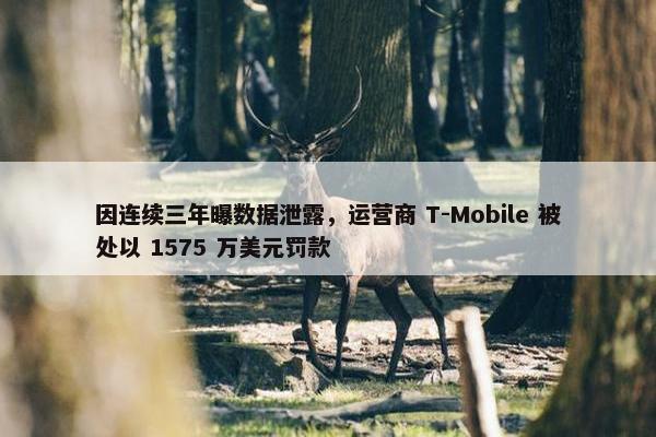 因连续三年曝数据泄露，运营商 T-Mobile 被处以 1575 万美元罚款