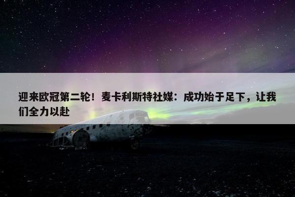 迎来欧冠第二轮！麦卡利斯特社媒：成功始于足下，让我们全力以赴