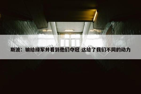 斯波：输给绿军并看到他们夺冠 这给了我们不同的动力