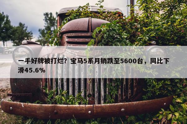 一手好牌被打烂？宝马5系月销跌至5600台，同比下滑45.6%