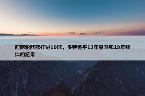 前两轮欧冠打进10球，多特追平13年皇马和19年拜仁的纪录