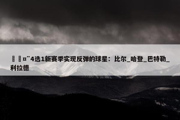 🤨4选1新赛季实现反弹的球星：比尔_哈登_巴特勒_利拉德