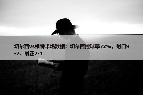 切尔西vs根特半场数据：切尔西控球率72%，射门9-2，射正2-1