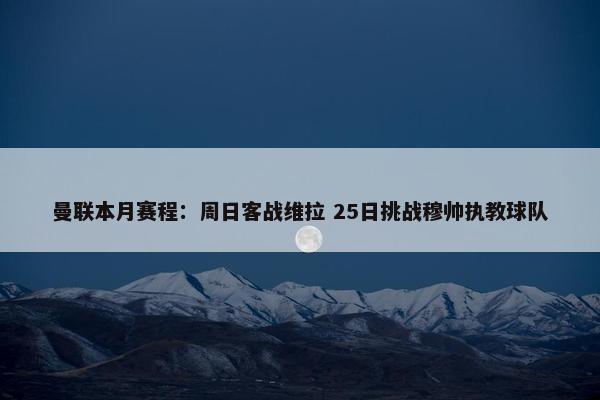 曼联本月赛程：周日客战维拉 25日挑战穆帅执教球队