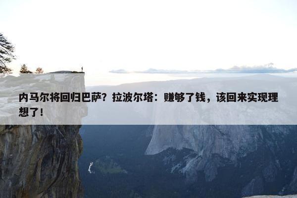 内马尔将回归巴萨？拉波尔塔：赚够了钱，该回来实现理想了！