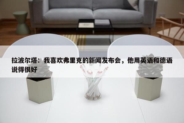 拉波尔塔：我喜欢弗里克的新闻发布会，他用英语和德语说得很好