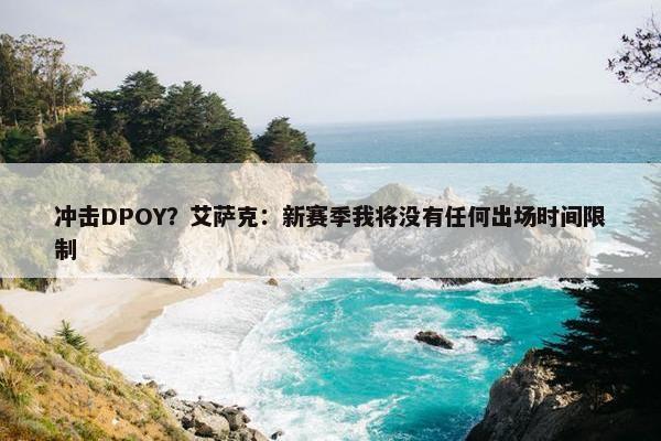 冲击DPOY？艾萨克：新赛季我将没有任何出场时间限制