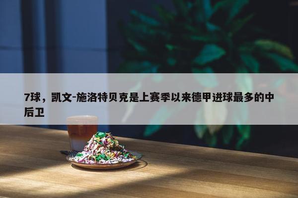 7球，凯文-施洛特贝克是上赛季以来德甲进球最多的中后卫