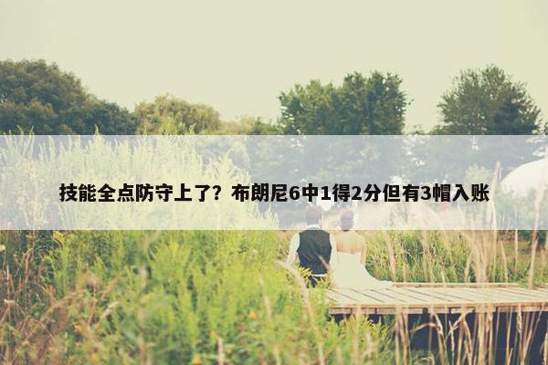 技能全点防守上了？布朗尼6中1得2分但有3帽入账