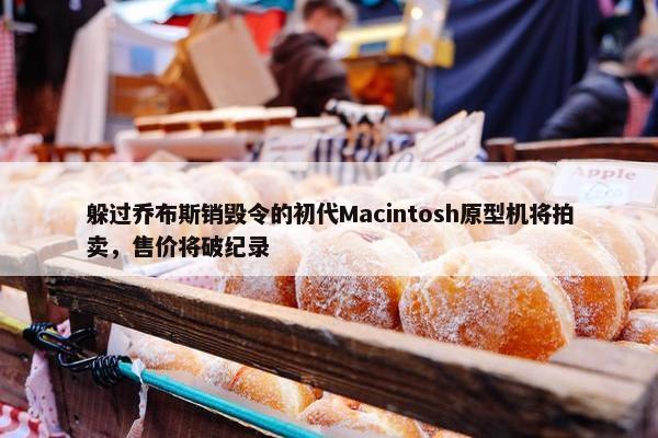 躲过乔布斯销毁令的初代Macintosh原型机将拍卖，售价将破纪录