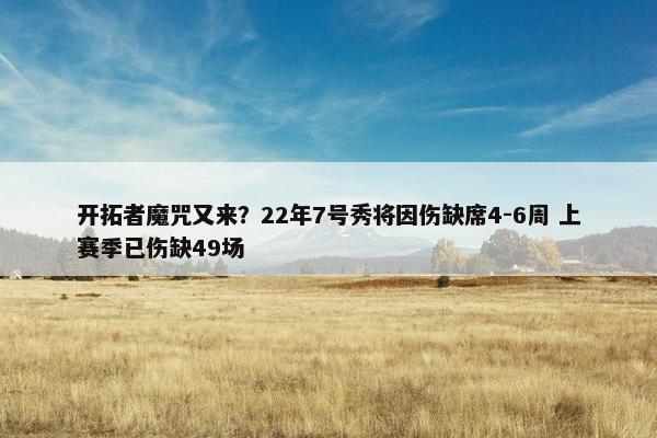 开拓者魔咒又来？22年7号秀将因伤缺席4-6周 上赛季已伤缺49场