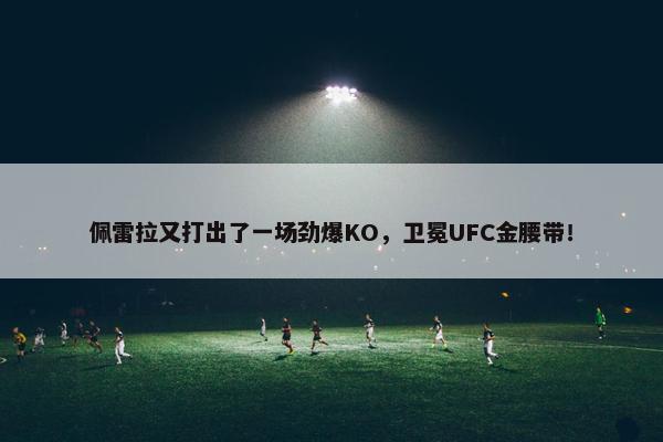 佩雷拉又打出了一场劲爆KO，卫冕UFC金腰带！