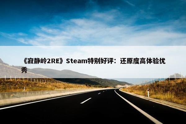 《寂静岭2RE》Steam特别好评：还原度高体验优秀