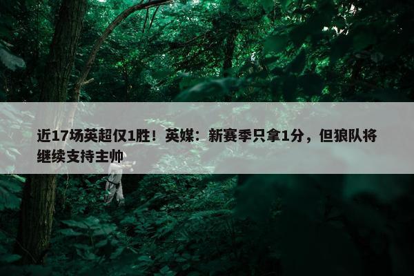 近17场英超仅1胜！英媒：新赛季只拿1分，但狼队将继续支持主帅