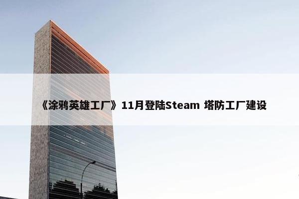 《涂鸦英雄工厂》11月登陆Steam 塔防工厂建设