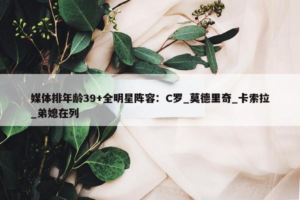 媒体排年龄39+全明星阵容：C罗_莫德里奇_卡索拉_弟媳在列