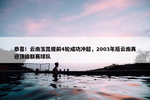 恭喜！云南玉昆提前4轮成功冲超，2003年后云南再迎顶级联赛球队