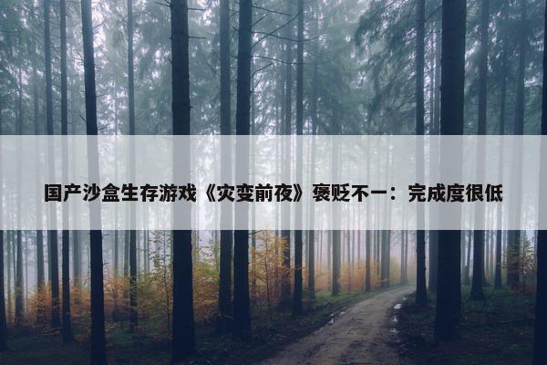 国产沙盒生存游戏《灾变前夜》褒贬不一：完成度很低