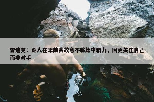 雷迪克：湖人在季前赛故意不够集中精力，因更关注自己而非对手