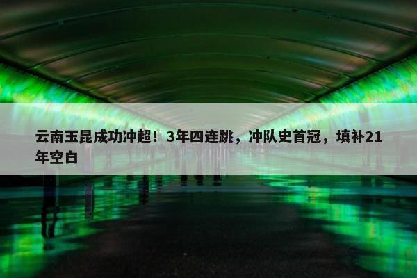 云南玉昆成功冲超！3年四连跳，冲队史首冠，填补21年空白