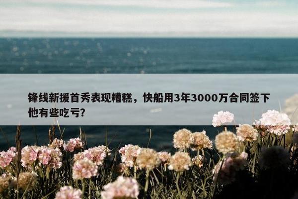 锋线新援首秀表现糟糕，快船用3年3000万合同签下他有些吃亏？