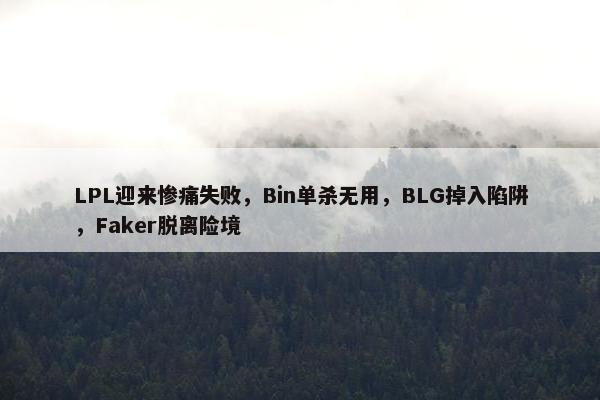 LPL迎来惨痛失败，Bin单杀无用，BLG掉入陷阱，Faker脱离险境