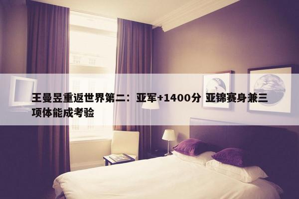 王曼昱重返世界第二：亚军+1400分 亚锦赛身兼三项体能成考验