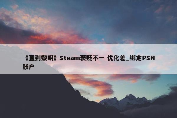 《直到黎明》Steam褒贬不一 优化差_绑定PSN账户