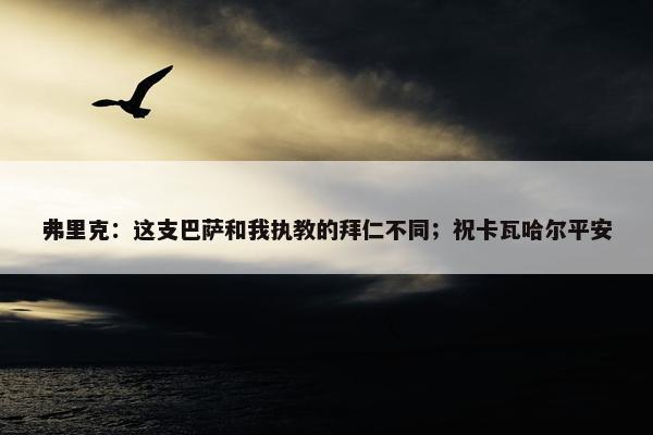 弗里克：这支巴萨和我执教的拜仁不同；祝卡瓦哈尔平安