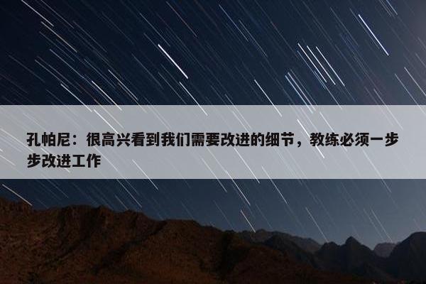 孔帕尼：很高兴看到我们需要改进的细节，教练必须一步步改进工作