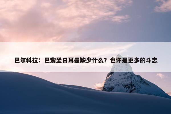 巴尔科拉：巴黎圣日耳曼缺少什么？也许是更多的斗志