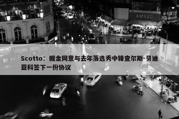 Scotto：掘金同意与去年落选秀中锋查尔斯-贝迪亚科签下一份协议