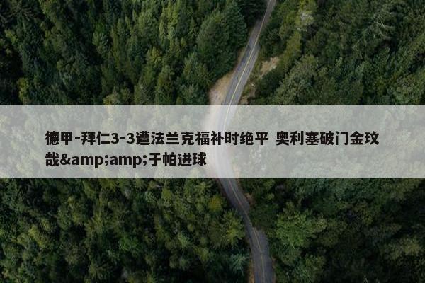 德甲-拜仁3-3遭法兰克福补时绝平 奥利塞破门金玟哉&amp;于帕进球