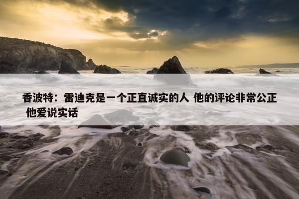 香波特：雷迪克是一个正直诚实的人 他的评论非常公正 他爱说实话