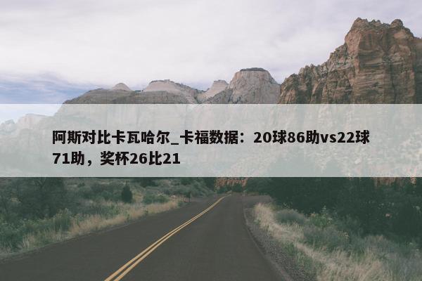 阿斯对比卡瓦哈尔_卡福数据：20球86助vs22球71助，奖杯26比21